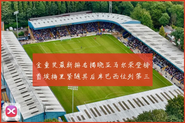 金童奖最新排名揭晓亚马尔荣登榜首埃梅里紧随其后库巴西位列第三