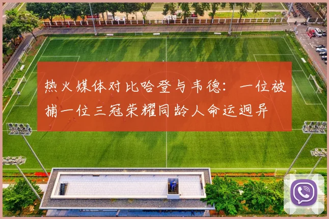 热火媒体对比哈登与韦德：一位被捕一位三冠荣耀同龄人命运迥异