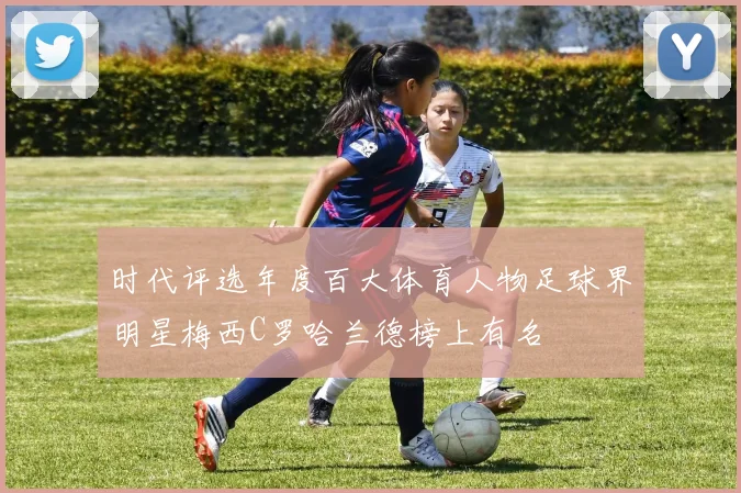 时代评选年度百大体育人物足球界明星梅西C罗哈兰德榜上有名