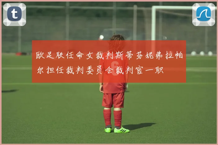 欧足联任命女裁判斯蒂芬妮弗拉帕尔担任裁判委员会裁判官一职