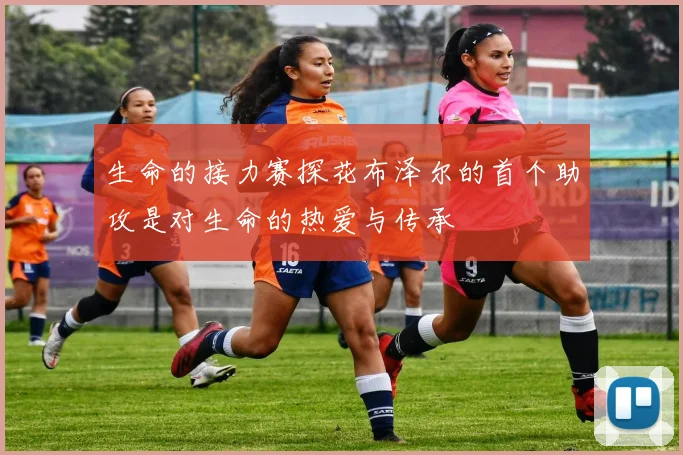 生命的接力赛探花布泽尔的首个助攻是对生命的热爱与传承