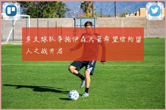 多支球队争抢伊森火箭希望续约留人之战开启